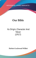 Our Bible: Its Origin, Character and Value 1164901621 Book Cover