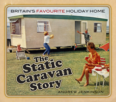 The Static Caravan Story: Britain’s Favourite Holiday Home 0750989041 Book Cover