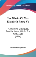 The Works Of Mrs. Elizabeth Rowe V4: Containing Dialogues, Familiar Letter, Life Of The Author, Etc. 1166193349 Book Cover