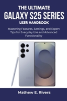 The Ultimate Galaxy S25 series User Handbook: Mastering Features, Settings, and Expert Tips for Everyday Use and Advanced Functionality B0FK5S6MJT Book Cover