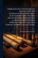Hebraeisches Uebungsbuch, Enthaltend Die Evangelischen Pericopen, Zum Uebersetzen Aus Dem Deutschen In's Hebraeische [...] Nebst Unpunktirten Wörten Und Stücken Zur Uebung In Der Vocalsetzung 1248058801 Book Cover