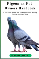 PIGEON AS PET OWNERS HANDBOOK: An Easy Guide To Care, Diet, Feeding , Grooming, Housing, Training , Health And More B0DR5KHZKS Book Cover