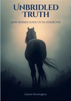 Unbridled Truth: How Horses Guide Us To Ourselves 125738001X Book Cover