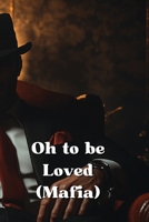 Oh to be Loved (Mafia) B0DRYZ35DK Book Cover