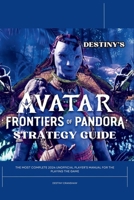 Destiny's Avatar Frontiers of Pandora Strategy Guide: The Most Complete 2024 Unofficial Player’s Gaming Manual for Playing the Game (Destiny's Game Guide Books) B0CS9PM25P Book Cover