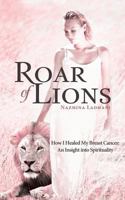 Roar of Lions: How I Healed My Breast Cancer: An Insight Into Spirituality 1452569010 Book Cover