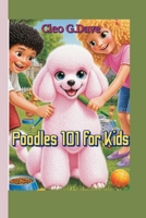 Poodles 101 for Kids: Everything kids need to know about Caring, Training, Feeding and Loving Your Fluffy Friend (Because every pet needs a friend—and every child can be one!”) B0FQPNFB72 Book Cover