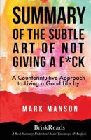 Summary: The Subtle Art of Not Giving a F*ck: A Counterintuitive Approach to Living a Good Life by Mark Manson: Understand Main Takeaways and Analysis 1547022612 Book Cover