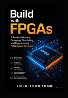 Build with FPGAs: A Practical Guide to Designing, Simulating, and Programming FPGA-Based Systems B0HBLHMWQS Book Cover