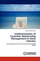 Implementation of Customer Relationship Management in Hotel Industry: A case Study on three to five star hotels in Addis Ababa 3845478888 Book Cover