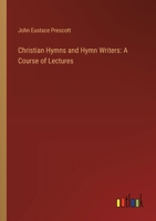 Christian Hymns and Hymn Writers: A Course of Lectures (Classic Reprint) 3385307422 Book Cover