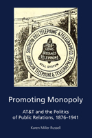 Promoting Monopoly: AT&T and the Politics of Public Relations, 1876-1941 1433147335 Book Cover
