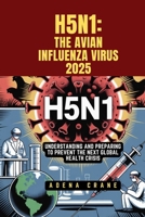 H5N1: The Avian Influenza Virus 2025: Understanding and Preparing to Prevent the Next Global Health Crisis B0F7G86CZ9 Book Cover