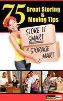 75 Great Storing & Moving Tips: Store It Smart at Storagemart 1604947616 Book Cover