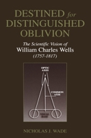 Destined for Distinguished Oblivion: The Scientific Vision of William Charles Wells (1752-1817) (History and Philosophy of Psychology) 1461349680 Book Cover