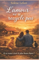 L’amour ne se recycle pas: Et si rester était le plus beau choix ? Une histoire d’amour imparfaite, sincère et profondément humaine. Un roman qui ... se recycle pas… il se vit. (French Edition) B0GM7T81DY Book Cover