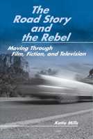 The Road Story and the Rebel: Moving Through Film, Fiction, and Television 0809327104 Book Cover
