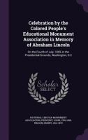 Celebration by the Colored People's Educational Monument Association in Memory of Abraham Lincoln: On the Fourth of July, 1865, in the Presidential Grounds, Washington, D.C 1355510619 Book Cover