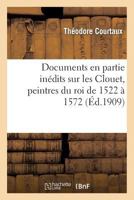 Documents En Partie Inédits Sur Les Clouet, Peintres Du Roi de 1522 À 1572: , Et Sur Plusieurs Peintres de Leur Époque, Avec Une Introduction Et Des N 2011894557 Book Cover