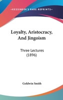 Loyalty, Aristocracy, and Jingoism: Three Lectures, Delivered Before the Young Men's Liberal Club, Toronto Club, Liberal (Classic Reprint) 3337002846 Book Cover