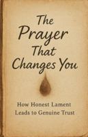 The Prayer That Changes You: How Honest Lament Leads to Genuine Trust B0G4T3QYD8 Book Cover