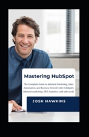Mastering HubSpot: The Complete Guide to Inbound Marketing, Sales Automation, and Business Growth with HubSpot's Inbound marketing, SEO, Analytics, and Sales Tools B0FMFTBCHN Book Cover