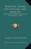 Tempting Dishes For Epicures And Invalids: Containing One Hundred And Fifty Recipes (1897) 1166936643 Book Cover