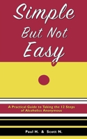 Simple But Not Easy: A Practical Guide to Taking the 12 Steps of Alcoholics Anonymous 0985559608 Book Cover