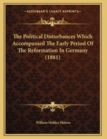 The Political Disturbances Which Accompanied the Early Period of the Reformation in Germany [microform]; the Stanhope Essay for 1881.. 1015048749 Book Cover