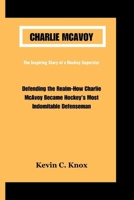 CHARLIE MCAVOY: Defending the Realm-How Charlie McAvoy Became Hockey's Most Indomitable Defenseman B0CW1ZT45D Book Cover
