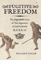 Fugitive Freedom: The Improbable Lives of Two Impostors in Late Colonial Mexico 0520397665 Book Cover