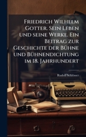 Friedrich Wilhelm Gotter. Sein Leben und seine Werke. Ein Beitrag zur Geschichte der BÃ1/4hne und BÃ1/4hnendichtung im 18. Jahrhundert (German Edition) 1023900726 Book Cover