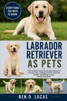 LABRADOR RETRIEVER AS PETS: The Complete Guide to Labrador Retrievers: Training, Care, Feeding, Exercise, Behavior, Health, and Raising a Loyal Family Companion B0H299C7HB Book Cover