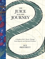 THE JUICE IS IN THE JOURNEY: A SOUTHERN GIRL’S TRAVELS THROUGH SOCIAL INJUSTICE AND SPIRITUAL EVOLUTION 1304906949 Book Cover