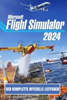 MICROSOFT FLIGHT SIMULATOR 2024: DER KOMPLETTE OFFIZIELLE LEITFADEN (German Edition) B0G72VS8YJ Book Cover