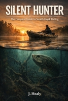 Silent Hunter: The Complete Guide to Stealth Kayak Fishing B0GL2XS2W7 Book Cover