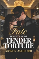 Fate Beneath Your Tender Torture: A Billionaire Romantic Suspense of Betrayal, Power, and a Love Worth Going to War For B0H15MQ43V Book Cover