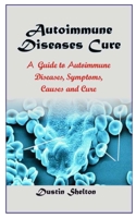 AUTOIMMUNE DISEASES CURE: A Guide To Autoimmune Diseases, Symptoms, Causes And Cure B08JF5KMZ9 Book Cover