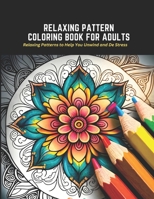 Relaxing Pattern Coloring Book for Adults: Relaxing Patterns to Help You Unwind and De Stress B0C2SM65K7 Book Cover