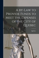 A By-law to Provide Funds to Meet the Expenses of the City of Quebec [microform] 1014663539 Book Cover