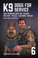 K9 – Dogs for Service: How working dogs are trained. Military, Police, Customs, Rescue (SPARTANAT Black Book) 3903526150 Book Cover