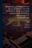 Traité De La Fabrication De La Fonte Et Du Fér Envisagé Sous Les Trois Rapports, Chemique, Mécanique Et Commercial: Avec Atlas De Planches, Volume 3 1147189927 Book Cover