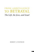 From Ambivalence to Betrayal: The Left, the Jews, and Israel 0803240767 Book Cover