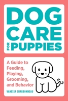 Dog Care for Puppies: A Guide to Feeding, Playing, Grooming, and Behavior 1647392632 Book Cover
