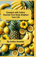 Energize with Yellow: Nourish Your Body, Brighten Your Life 1300771593 Book Cover