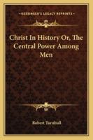 Christ in history Or, The central power among men 1425560393 Book Cover