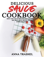 Delicious Sauces Cookbook: More Than 100 Astonishing, Easy To Make, Quick And Tasty Sauce Recipes For All Dishes And Events 1802178368 Book Cover