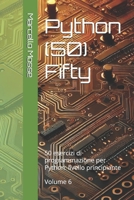 Python (50) Fifty: 50 esercizi di programmazione per Python: livello principiante. Volume 6 ("Impara Python: Esercizi Facili per Principianti") (Italian Edition) B0F4DTZWGL Book Cover