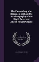 The Farmer boy who Became a Bishop; the Autobiography of the Right Reverend Anson Rogers Graves 1347391320 Book Cover