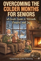 Overcoming The Colder Months For Seniors: A Gentle Guide to Warmth, Comfort, and Joy B0G7Y1NJNJ Book Cover